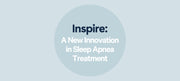Inspire: A New Innovation in Sleep Apnea Treatment -- Is It For You?