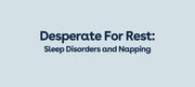 Desperate for Rest: Sleep Disorders and Napping