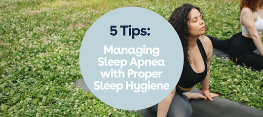 5 Tips: Managing Sleep Apnea with Proper Sleep Hygiene