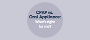 CPAP vs. Oral Appliance: What's Right for Me?