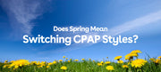 Does Spring Mean Switching CPAP Styles?
