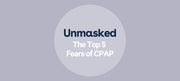 Unmasked: The Top 5 Fears of CPAP