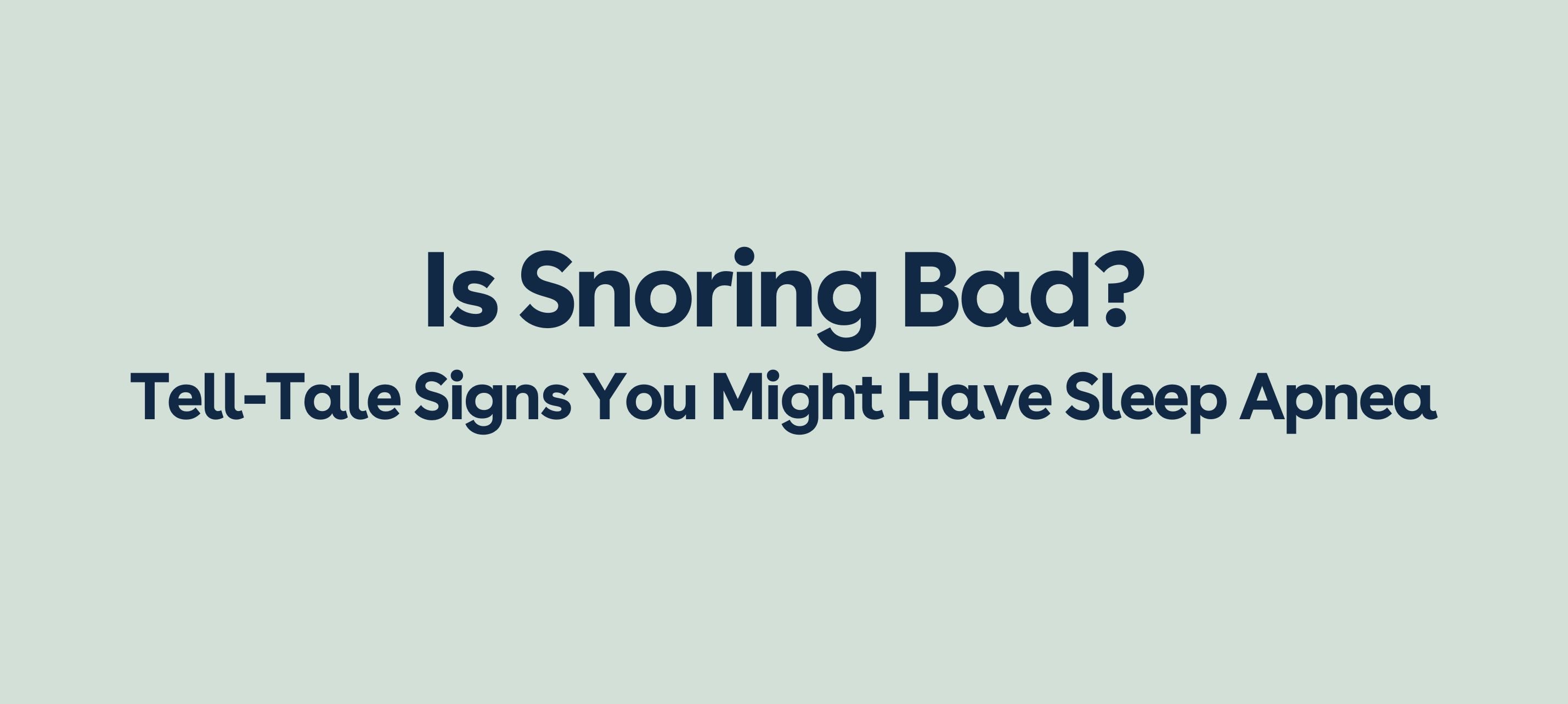 Is Snoring Bad? TellTale Signs You Might Have Sleep Apnea